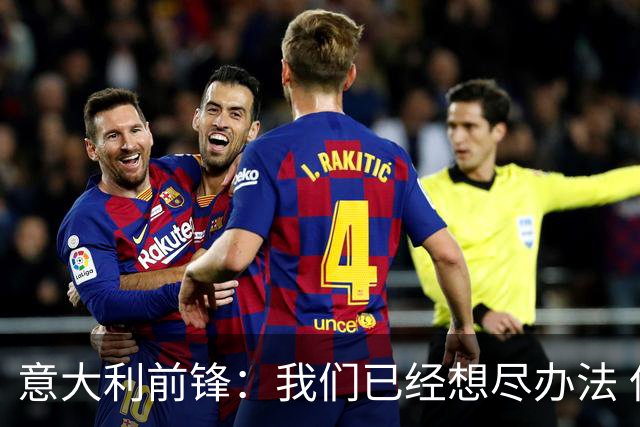 意大利前锋：我们已经想尽办法 但还是不够